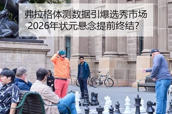 弗拉格体测数据引爆选秀市场 2026年状元悬念提前终结？